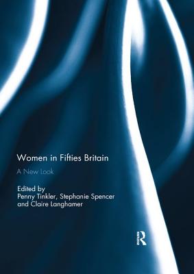 Women in Fifties Britain: A New Look - Tinkler, Penny (Editor), and Spencer, Stephanie (Editor), and Langhamer, Claire (Editor)