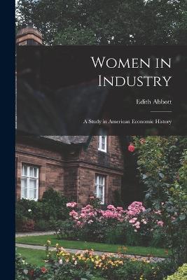 Women in Industry: A Study in American Economic History - Abbott, Edith