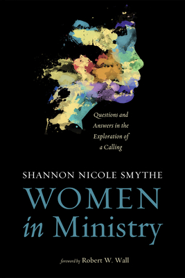 Women in Ministry: Questions and Answers in the Exploration of a Calling - Smythe, Shannon, and Wall, Robert W (Foreword by)