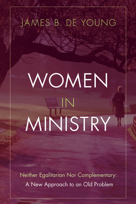 Women in Ministry - de Young, James B, Th.M., Th.D.