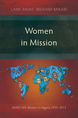 Women in Mission: SIM/ECWA Women in Nigeria 1923-2013 - Ibrahim Bakari, Lami Rikwe