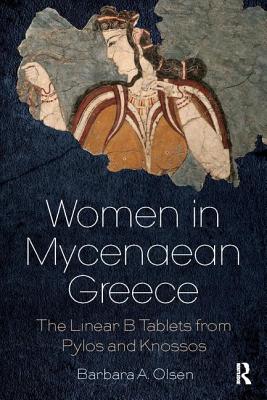 Women in Mycenaean Greece: The Linear B Tablets from Pylos and Knossos - Olsen, Barbara A.