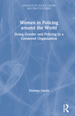 Women in Policing around the World: Doing Gender and Policing in a Gendered Organization - Garcia, Venessa