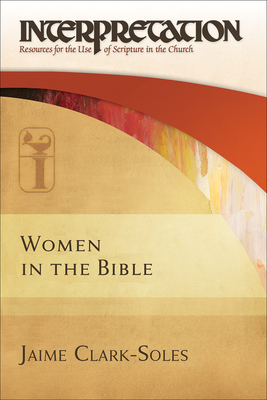Women in the Bible: Interpretation: Resources for the Use of Scripture in the Church - Clark-Soles, Jaime