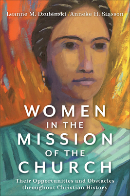 Women in the Mission of the Church: Their Opportunities and Obstacles Throughout Christian History - Dzubinski, Leanne M, and Stasson, Anneke H