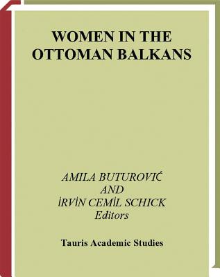 Women in the Ottoman Balkans: Gender, Culture and History - Buturovic, Amila, and Schick, Irvin Cemil