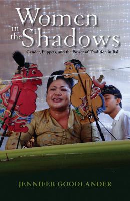 Women in the Shadows: Gender, Puppets, and the Power of Tradition in Bali - Goodlander, Jennifer