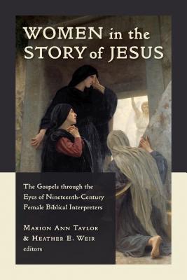 Women in the Story of Jesus: The Gospels Through the Eyes of Nineteenth-Century Female Biblical Interpreters - Taylor, Marion Ann, and Weir, Heather