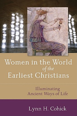 Women in the World of the Earliest Christians: Illuminating Ancient Ways of Life - Cohick, Lynn