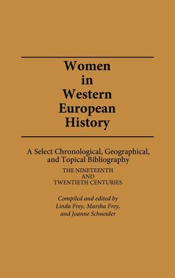 Women in Western European History: A Select Chronological, Geographical, and Topical Bibliography: The Nineteenth and Twentieth Centuries - Frey, Linda (Editor), and Frey, Marsha (Editor)