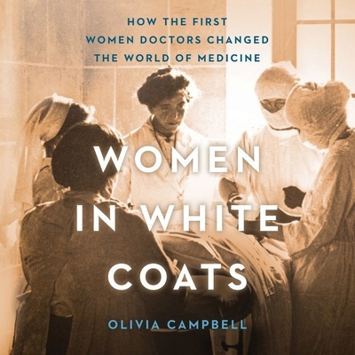 Women in White Coats Lib/E: How the First Women Doctors Changed the World of Medicine - Campbell, Olivia, and Douglass, Jean Ann (Read by)