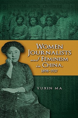 Women Journalists and Feminism in China, 1898-1937 - Ma, Yuxin