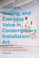 Women, Making, and Everyday Value in Contemporary Installation Art: Jessica Stockholder, Liza Lou, and Sarah Sze