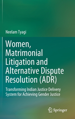 Women, Matrimonial Litigation and Alternative Dispute Resolution (Adr): Transforming Indian Justice Delivery System for Achieving Gender Justice - Tyagi, Neelam