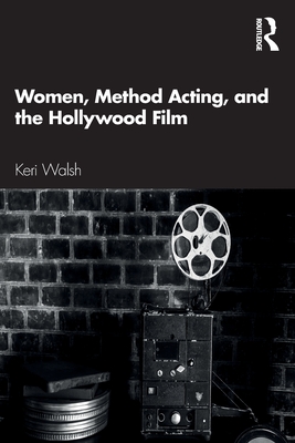 Women, Method Acting, and the Hollywood Film - Walsh, Keri