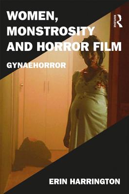 Women, Monstrosity and Horror Film: Gynaehorror - Harrington, Erin