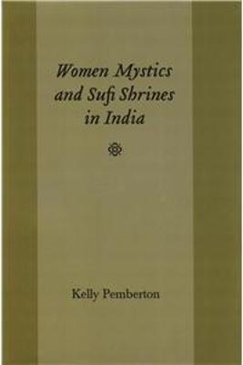 Women Mystics and Sufi Shrines in India - Pemberton, Kelly