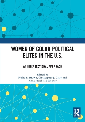 Women of Color Political Elites in the U.S.: An Intersectional Approach - Brown, Nadia E (Editor), and Clark, Christopher J (Editor), and Mahoney, Anna Mitchell (Editor)