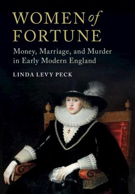 Women of Fortune: Money, Marriage, and Murder in Early Modern England - Peck, Linda Levy