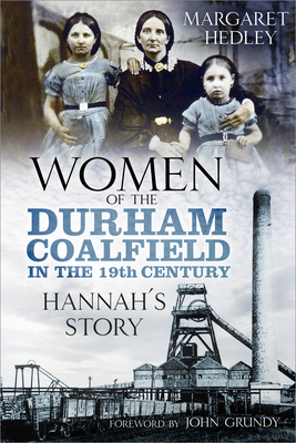 Women of the Durham Coalfield in the 19th Century: Hannah's Story - Hedley, Margaret, and Grundy, John (Foreword by)