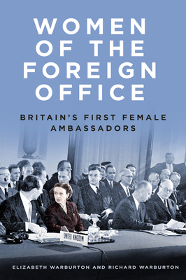 Women of the Foreign Office: Britain's First Female Ambassadors - Warburton, Elizabeth, and Warburton, Richard