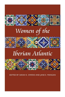 Women of the Iberian Atlantic - Owens, Sarah E (Editor), and Mangan, Jane E (Editor), and Altman, Ida, Professor (Contributions by)