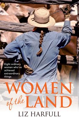 Women of the Land: Eight Rural Women and Their Remarkable Everyday Lives - Harfull, Liz