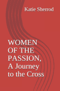 Women of the Passion, a Journey to the Cross: Three Meditations and Stations of the Cross