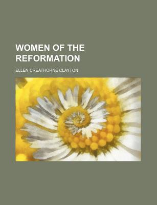 Women of the Reformation - Clayton, Ellen Creathorne