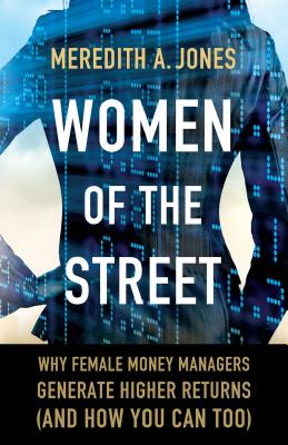 Women of the Street: Why Female Money Managers Generate Higher Returns (and How You Can Too) - Jones, M