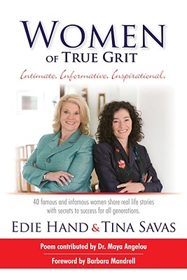 Women of True Grit: Intimate, Informative, Inspirational: 40 Famous and Infamous Women Share Real Life Stories with Secrets to Success for All Generations - Hand, Edie, and Savas, Tina