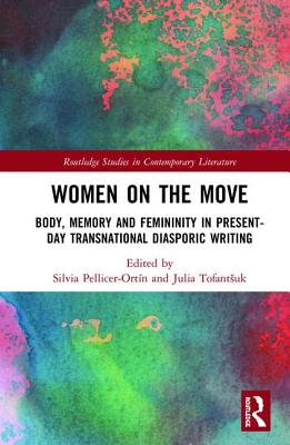 Women on the Move: Body, Memory and Femininity in Present-Day Transnational Diasporic Writing - Pellicer-Ortn, Silvia (Editor), and Kuznetski, Julia (Editor)