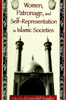 Women, Patronage, and Self-Representation in Islamic Societies - Ruggles, D Fairchild (Editor)