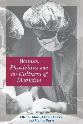 Women Physicians and the Cultures of Medicine - More, Ellen S (Editor), and Fee, Elizabeth (Editor), and Parry, Manon, Dr. (Editor)