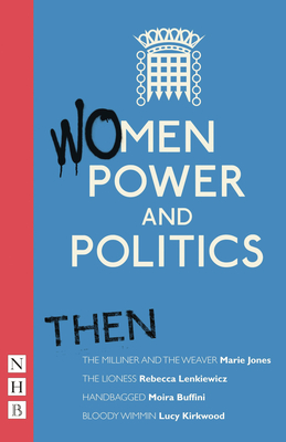Women, Power and Politics: Then: Four plays - Jones, Marie, and Lenkiewicz, Rebecca, and Buffini, Moira