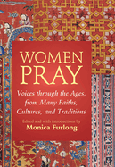 Women Pray: Voices Through the Ages, from Many Faiths, Cultures, and Traditions