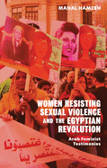 Women Resisting Sexual Violence and the Egyptian Revolution: Arab Feminist Testimonies