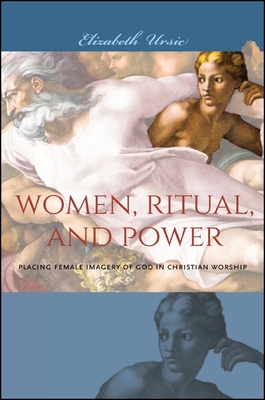 Women, Ritual, and Power: Placing Female Imagery of God in Christian Worship - Ursic, Elizabeth