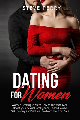 Women Seeking in Men: How to Flirt with Men, Boost your Sexual Intelligence, Learn How to Get the Guy and Seduce Him from the First Date - Perry, Steve