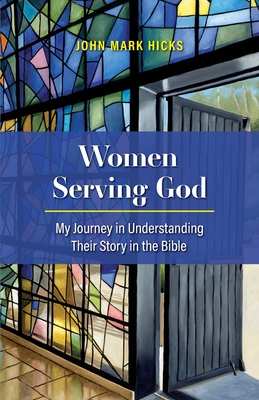 Women Serving God: My Journey in Understanding Their Story in the Bible - Hicks, John Mark