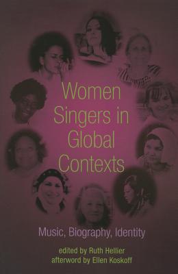 Women Singers in Global Contexts: Music, Biography, Identity - Hellier, Ruth (Contributions by), and Koskoff, Ellen (Contributions by), and Arisawa, Shino (Contributions by)