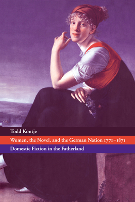 Women, the Novel, and the German Nation 1771-1871: Domestic Fiction in the Fatherland - Kontje, Todd