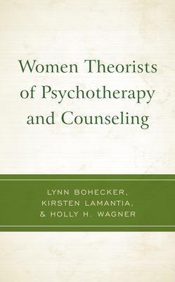 Women Theorists of Psychotherapy and Counseling - Bohecker, Lynn, and Lamantia, Kirsten, and Wagner, Holly H