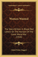 Women Wanted: The Story Written In Blood Red Letters On The Horizon Of The Great World War (1918)