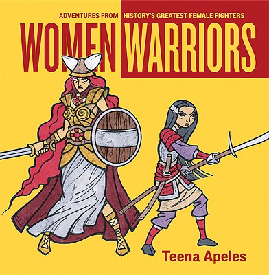 Women Warriors: Adventures from History's Greatest Female Fighters - Apeles, Teena