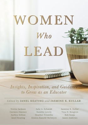 Women Who Lead: Insights, Inspiration, and Guidance to Grow as an Educator (Your Blueprint on How to Promote Gender Equality in Educational Leadership and End the Broken Rung Once and for All) - Keating, Janel, and Kullar, Jasmine K