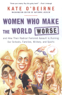 Women Who Make the World Worse: And How Their Radical Feminist Assault Is Ruining Our Schools, Families, Military, and Sports