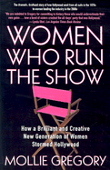Women Who Run the Show: How a Brilliant and Creative New Generation of Women Stormed Hollywood - Gregory, Mollie