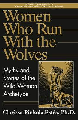 Women Who Run with the Wolves: Myths and Stories of the Wild Woman Archetype - Ests, Clarissa Pinkola