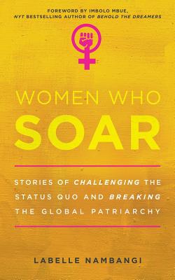 Women Who Soar: Stories of Challenging the Status Quo and Breaking the Global Patriarchy - Nambangi, LaBelle, and Mbue, Imbolo (Foreword by)